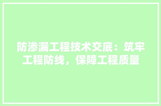 防渗漏工程技术交底：筑牢工程防线，保障工程质量