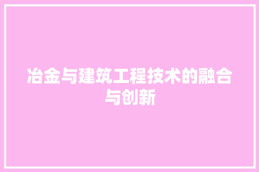 冶金与建筑工程技术的融合与创新 家居装修