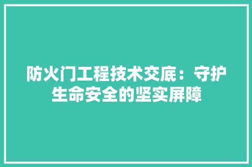 防火门工程技术交底：守护生命安全的坚实屏障 室内设计