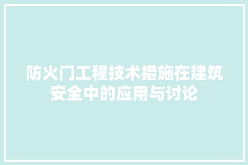 防火门工程技术措施在建筑安全中的应用与讨论