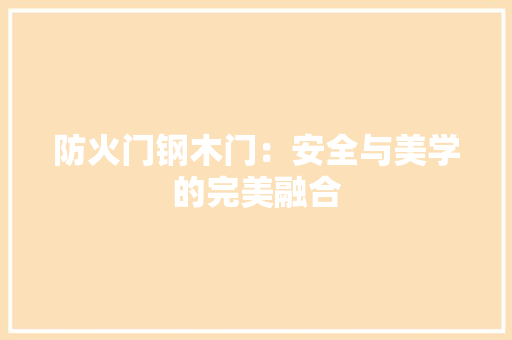 防火门钢木门：安全与美学的完美融合 室内设计