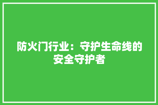防火门行业：守护生命线的安全守护者 室内设计