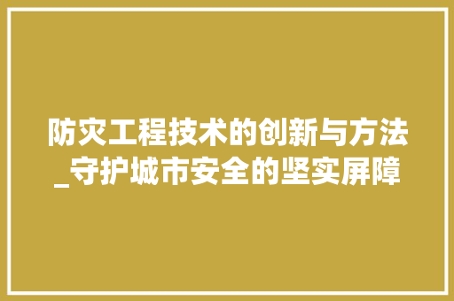 防灾工程技术的创新与方法_守护城市安全的坚实屏障