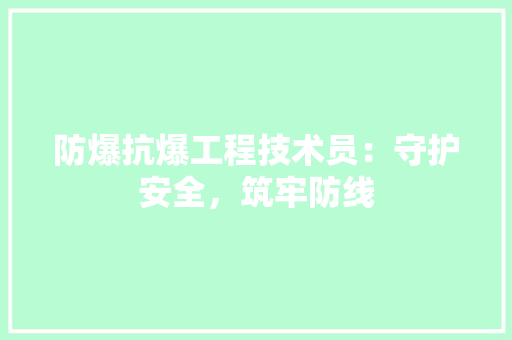 防爆抗爆工程技术员：守护安全，筑牢防线 室内设计