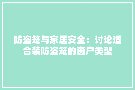 防盗笼与家居安全：讨论适合装防盗笼的窗户类型