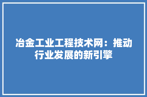 冶金工业工程技术网：推动行业发展的新引擎 家居装修