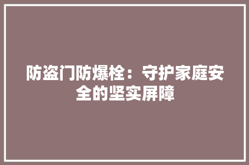 防盗门防爆栓：守护家庭安全的坚实屏障 室内设计