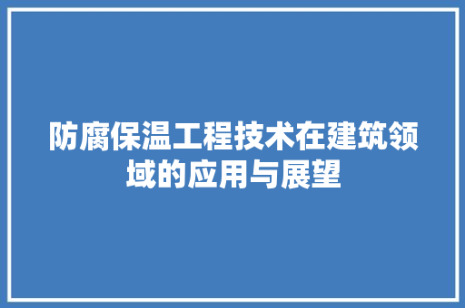 防腐保温工程技术在建筑领域的应用与展望 室内设计