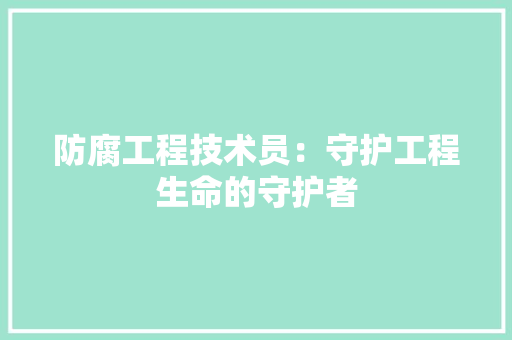防腐工程技术员：守护工程生命的守护者 室内设计