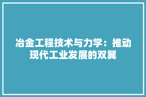 冶金工程技术与力学：推动现代工业发展的双翼 家居装修