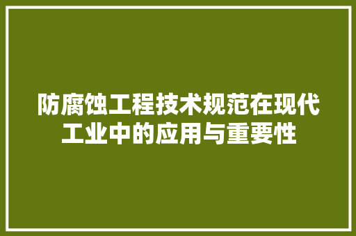 防腐蚀工程技术规范在现代工业中的应用与重要性 室内设计