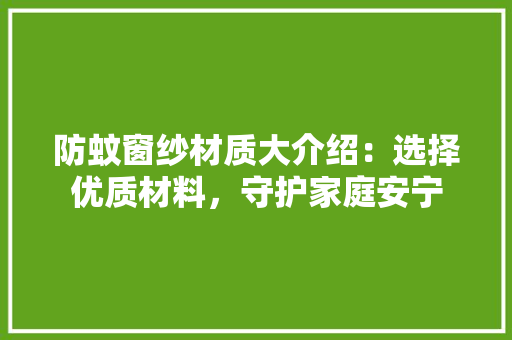 防蚊窗纱材质大介绍：选择优质材料，守护家庭安宁 室内设计