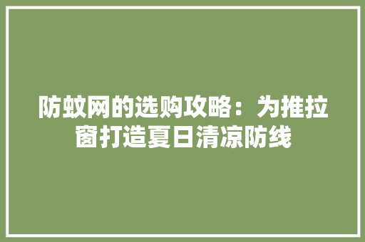 防蚊网的选购攻略：为推拉窗打造夏日清凉防线