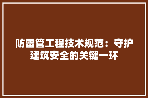 防雷管工程技术规范：守护建筑安全的关键一环 室内设计