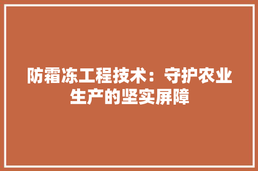 防霜冻工程技术：守护农业生产的坚实屏障 室内设计