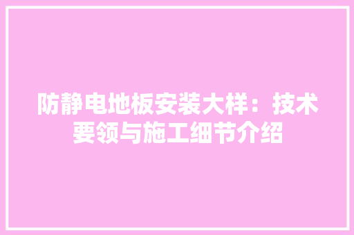 防静电地板安装大样：技术要领与施工细节介绍 室内设计