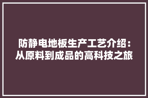 防静电地板生产工艺介绍：从原料到成品的高科技之旅 室内设计