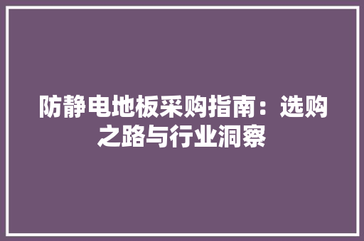 防静电地板采购指南：选购之路与行业洞察