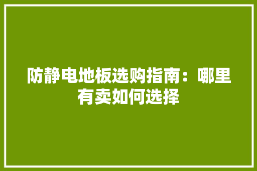 防静电地板选购指南：哪里有卖如何选择 室内设计