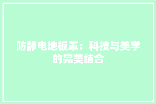 防静电地板革：科技与美学的完美结合 室内设计