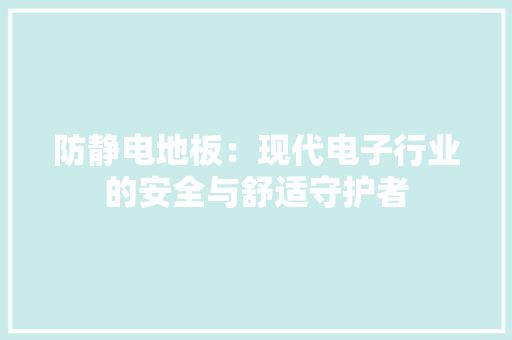 防静电地板：现代电子行业的安全与舒适守护者 室内设计