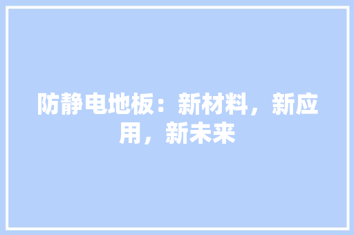 防静电地板：新材料，新应用，新未来 室内设计