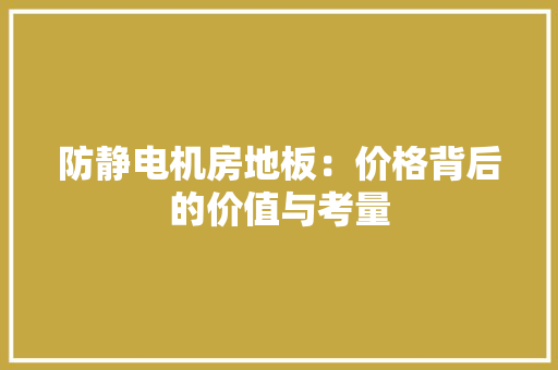 防静电机房地板：价格背后的价值与考量