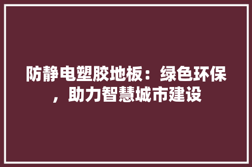 防静电塑胶地板：绿色环保，助力智慧城市建设