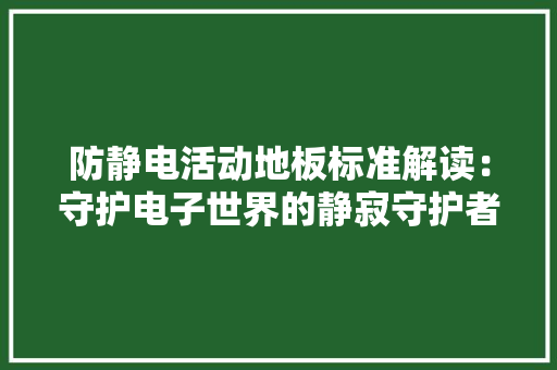 防静电活动地板标准解读：守护电子世界的静寂守护者 室内设计