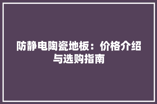 防静电陶瓷地板：价格介绍与选购指南