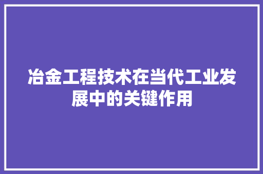 冶金工程技术在当代工业发展中的关键作用 家居装修