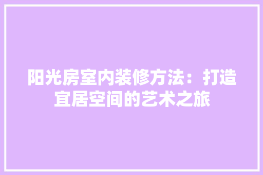 阳光房室内装修方法：打造宜居空间的艺术之旅