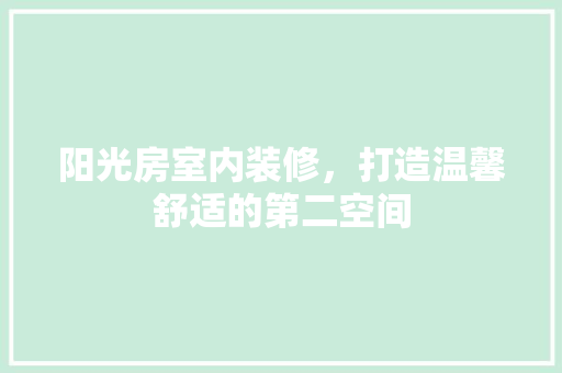 阳光房室内装修，打造温馨舒适的第二空间 室内设计