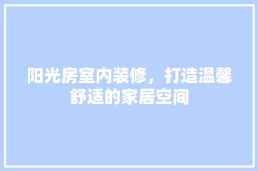 阳光房室内装修，打造温馨舒适的家居空间 室内设计