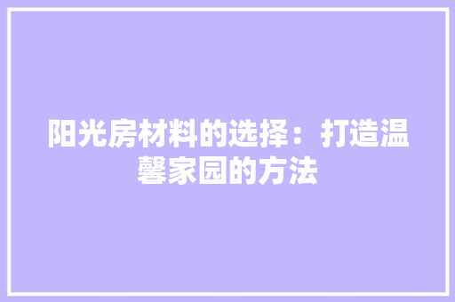 阳光房材料的选择：打造温馨家园的方法 室内设计