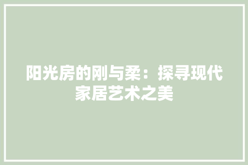 阳光房的刚与柔：探寻现代家居艺术之美 室内设计