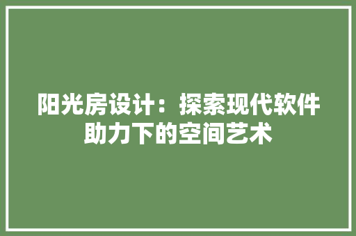 阳光房设计：探索现代软件助力下的空间艺术 室内设计