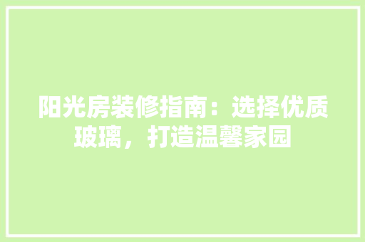 阳光房装修指南：选择优质玻璃，打造温馨家园