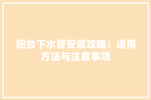 阳台下水管安装攻略：适用方法与注意事项 室内设计