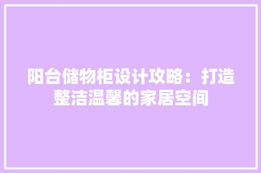 阳台储物柜设计攻略：打造整洁温馨的家居空间 室内设计