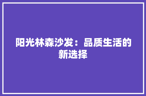 阳光林森沙发：品质生活的新选择 室内设计