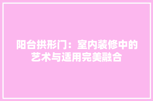 阳台拱形门：室内装修中的艺术与适用完美融合 室内设计