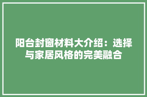 阳台封窗材料大介绍：选择与家居风格的完美融合
