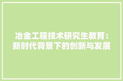 冶金工程技术研究生教育：新时代背景下的创新与发展 家居装修