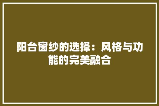 阳台窗纱的选择：风格与功能的完美融合 室内设计