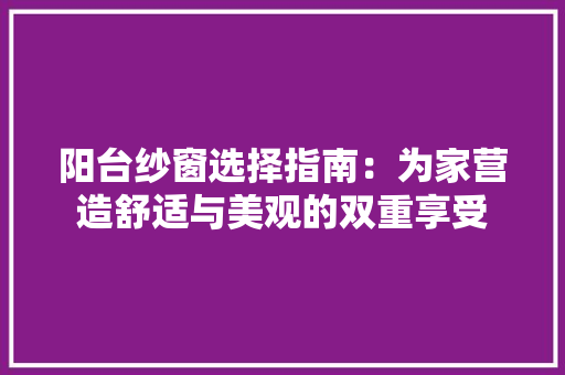阳台纱窗选择指南：为家营造舒适与美观的双重享受 室内设计