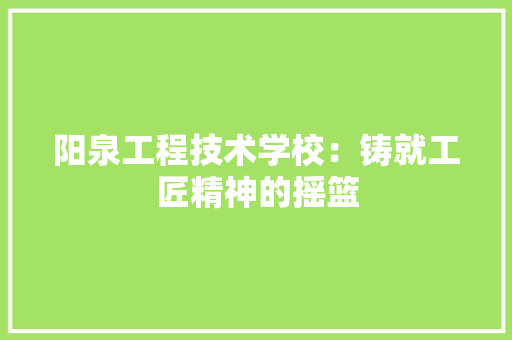 阳泉工程技术学校：铸就工匠精神的摇篮