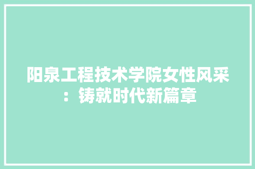 阳泉工程技术学院女性风采：铸就时代新篇章 室内设计
