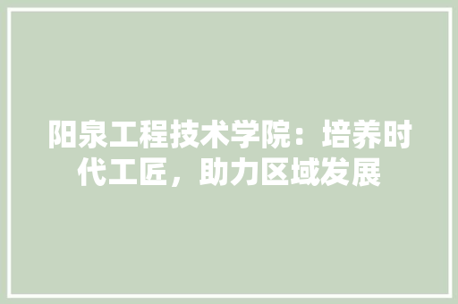 阳泉工程技术学院：培养时代工匠，助力区域发展 室内设计