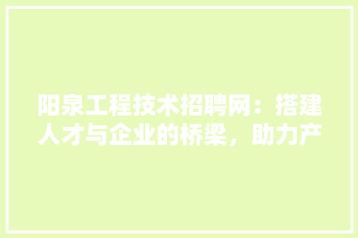 阳泉工程技术招聘网：搭建人才与企业的桥梁，助力产业发展 室内设计